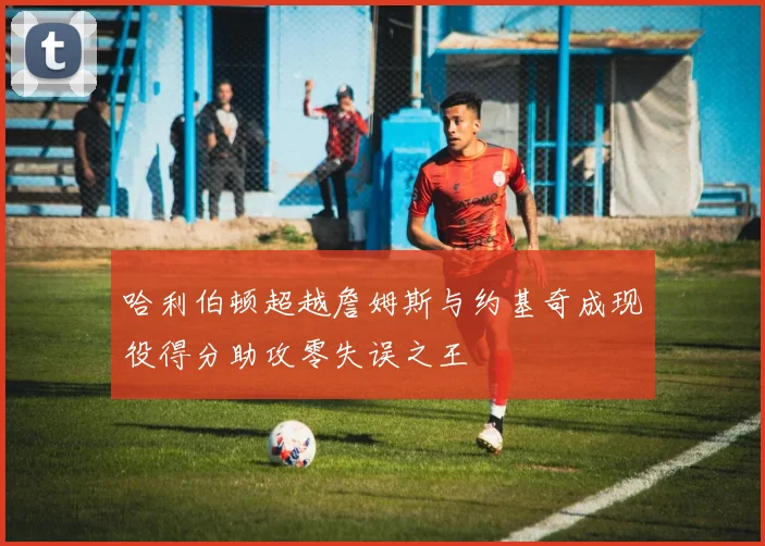 哈利伯顿超越詹姆斯与约基奇成现役得分助攻零失误之王