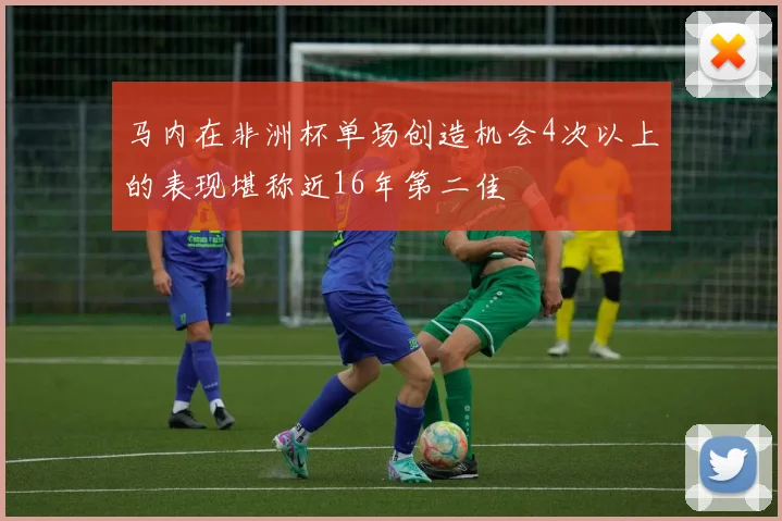 马内在非洲杯单场创造机会4次以上的表现堪称近16年第二佳