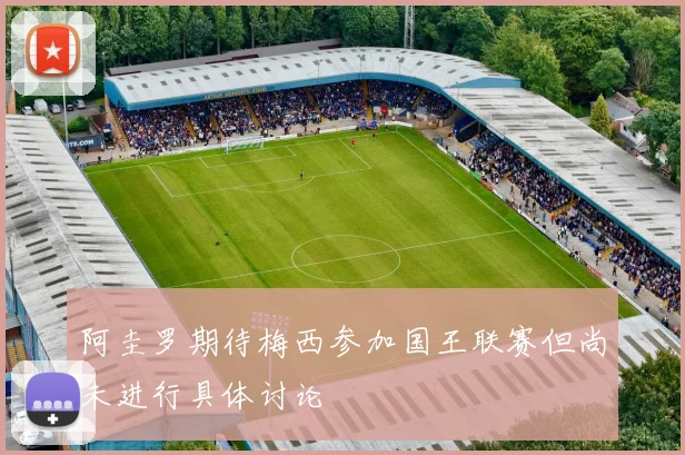 阿圭罗期待梅西参加国王联赛但尚未进行具体讨论