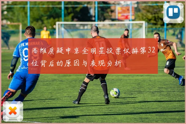 洛维质疑申京全明星投票仅排第32位背后的原因与表现分析