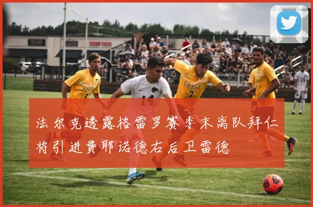 法尔克透露格雷罗赛季末离队拜仁将引进费耶诺德右后卫雷德