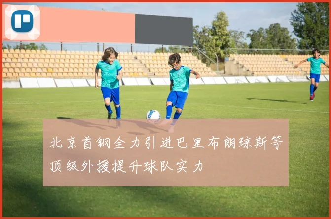 北京首钢全力引进巴里布朗琼斯等顶级外援提升球队实力