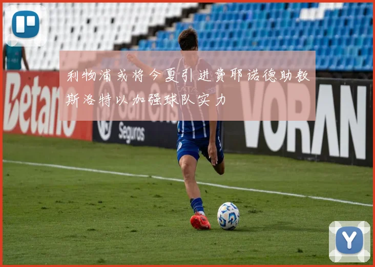 利物浦或将今夏引进费耶诺德助教斯洛特以加强球队实力