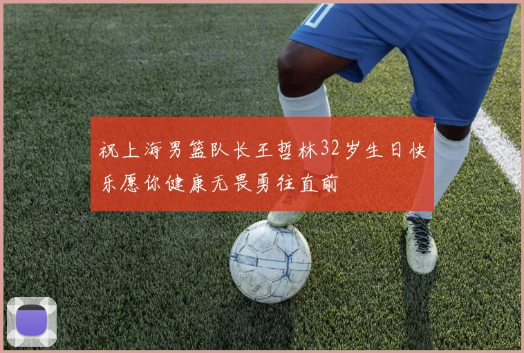 祝上海男篮队长王哲林32岁生日快乐愿你健康无畏勇往直前